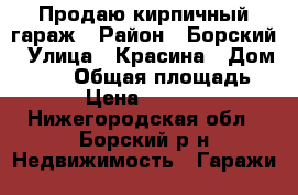Продаю кирпичный гараж › Район ­ Борский › Улица ­ Красина › Дом ­ 231 › Общая площадь ­ 32 › Цена ­ 250 000 - Нижегородская обл., Борский р-н Недвижимость » Гаражи   